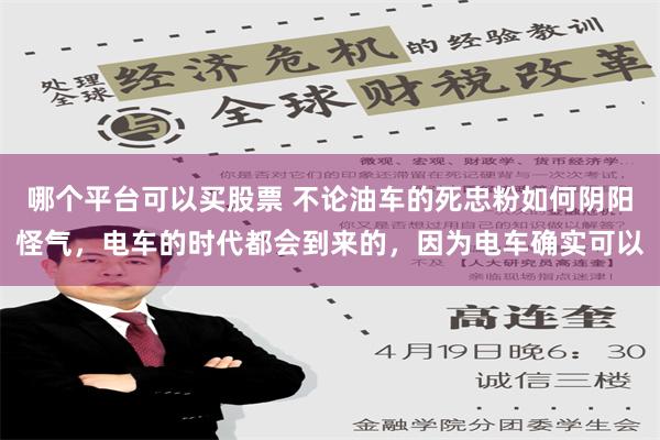 哪个平台可以买股票 不论油车的死忠粉如何阴阳怪气，电车的时代都会到来的，因为电车确实可以