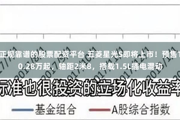 正规靠谱的股票配资平台 五菱星光S即将上市！预售10.28万起，轴距2米8，搭载1.5L插电混动