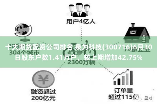 十大期货配资公司排名 泉为科技(300716)6月30日股东户数1.41万户，较上期增加42.75%