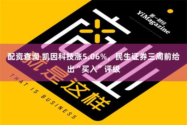 配资查询 凯因科技涨5.06%，民生证券三周前给出“买入”评级