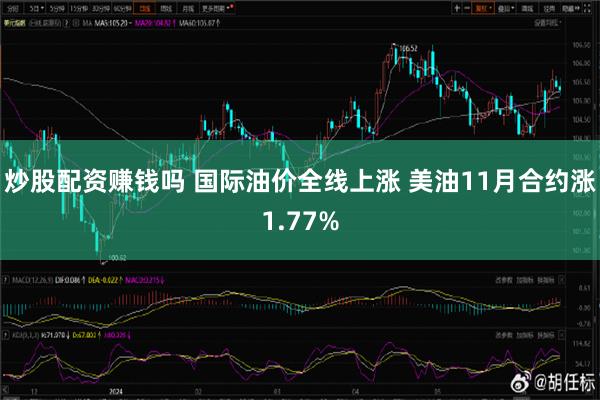 炒股配资赚钱吗 国际油价全线上涨 美油11月合约涨1.77%