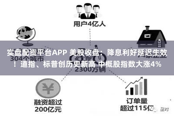 实盘配资平台APP 美股收盘：降息利好延迟生效！道指、标普创历史新高 中概股指数大涨4%