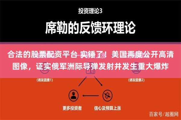 合法的股票配资平台 实锤了！美国再度公开高清图像，证实俄军洲际导弹发射井发生重大爆炸