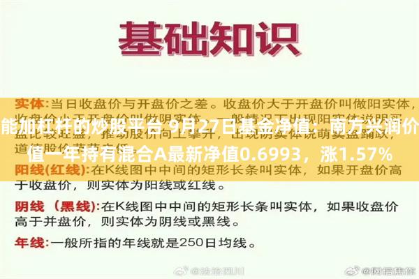 能加杠杆的炒股平台 9月27日基金净值：南方兴润价值一年持有混合A最新净值0.6993，涨1.57%