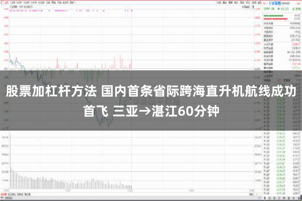 股票加杠杆方法 国内首条省际跨海直升机航线成功首飞 三亚→湛江60分钟