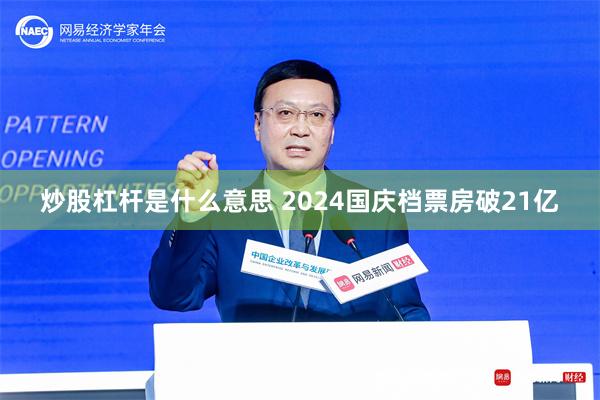 炒股杠杆是什么意思 2024国庆档票房破21亿