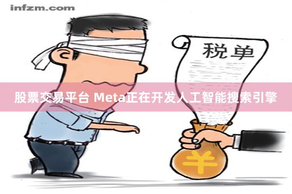 股票交易平台 Meta正在开发人工智能搜索引擎