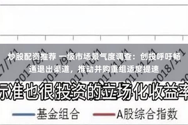 炒股配资推荐 一级市场景气度调查：创投呼吁畅通退出渠道，推动并购重组适度提速