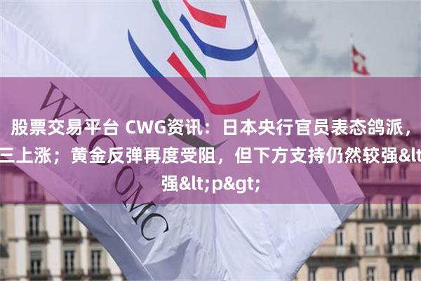 股票交易平台 CWG资讯：日本央行官员表态鸽派，美元周三上涨；黄金反弹再度受阻，但下方支持仍然较强<p>