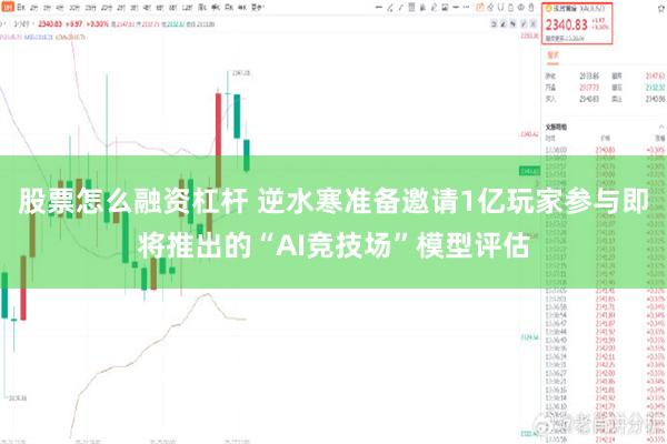 股票怎么融资杠杆 逆水寒准备邀请1亿玩家参与即将推出的“AI竞技场”模型评估