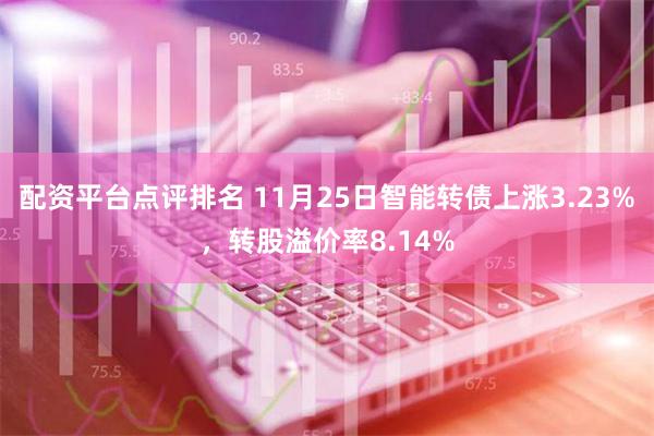 配资平台点评排名 11月25日智能转债上涨3.23%，转股溢价率8.14%