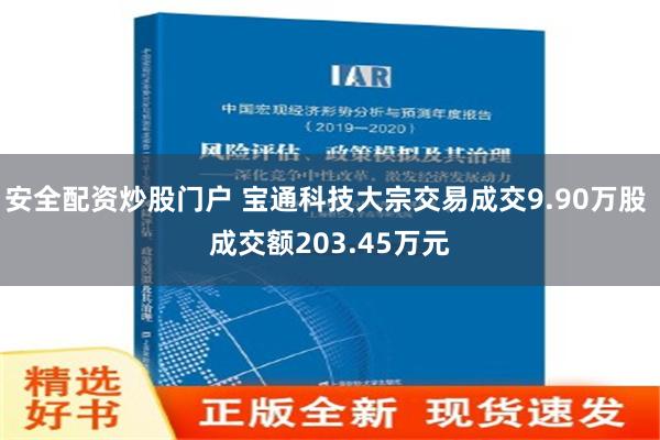 安全配资炒股门户 宝通科技大宗交易成交9.90万股 成交额203.45万元