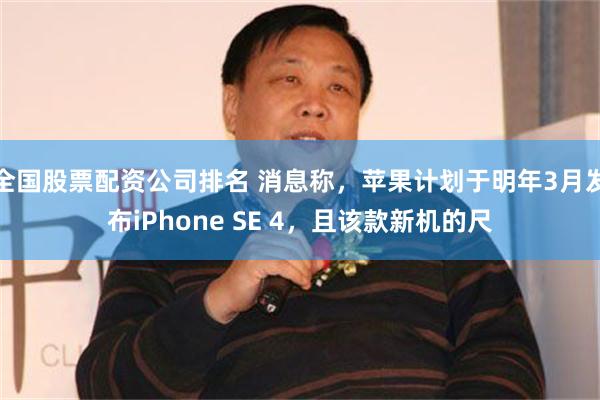 全国股票配资公司排名 消息称，苹果计划于明年3月发布iPhone SE 4，且该款新机的尺