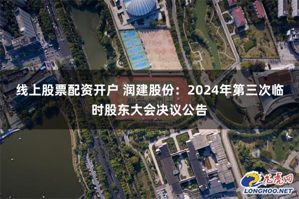 线上股票配资开户 润建股份：2024年第三次临时股东大会决议公告