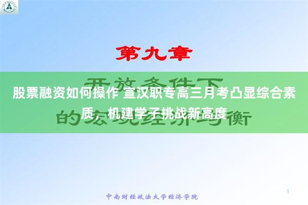 股票融资如何操作 宣汉职专高三月考凸显综合素质，机建学子挑战新高度