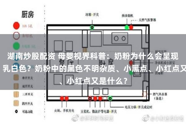 湖南炒股配资 母婴视界科普：奶粉为什么会呈现乳黄色、乳白色？奶粉中的黑色不明杂质、小黑点、小红点又是什么？