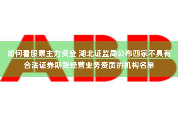 如何看股票主力资金 湖北证监局公布四家不具有合法证券期货经营业务资质的机构名单