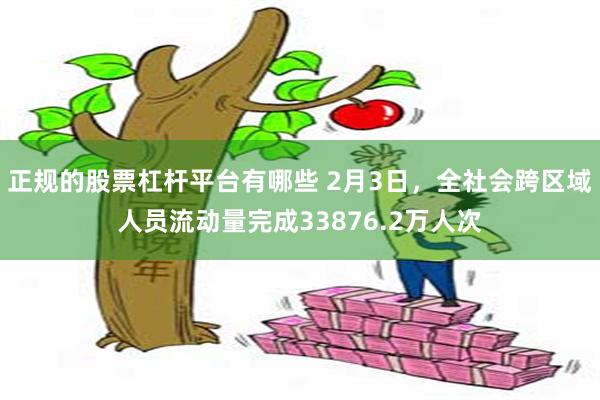 正规的股票杠杆平台有哪些 2月3日，全社会跨区域人员流动量完成33876.2万人次