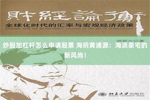 炒股加杠杆怎么申请股票 海玥黄浦源：海派豪宅的新风尚！