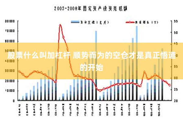 股票什么叫加杠杆 顺势而为的空仓才是真正悟道的开始